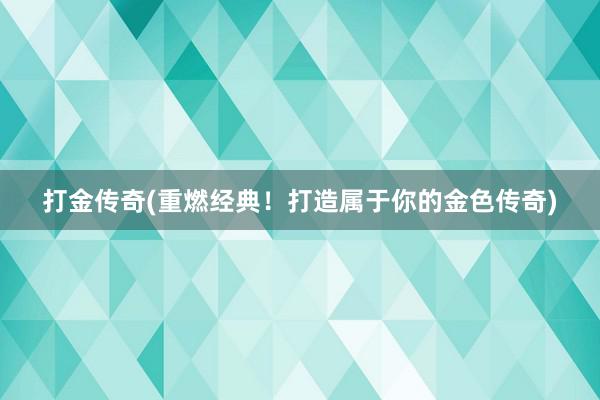 打金传奇(重燃经典！打造属于你的金色传奇)